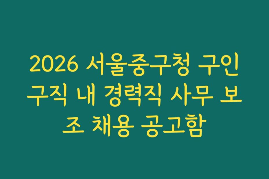 2026 서울중구청 구인구직 내 경력직 사무 보조 채용 공고함