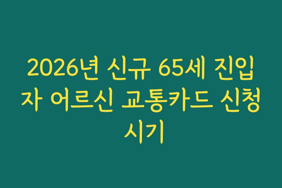 2026년 신규 65세 진입자 어르신 교통카드 신청 시기