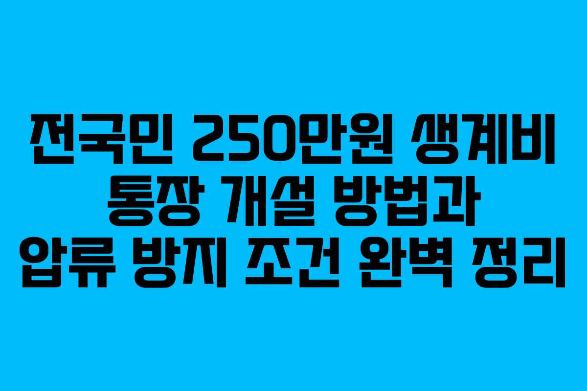 전국민 250만원 생계비 통장 개설 방법과 압류 방지 조건 완벽 정리