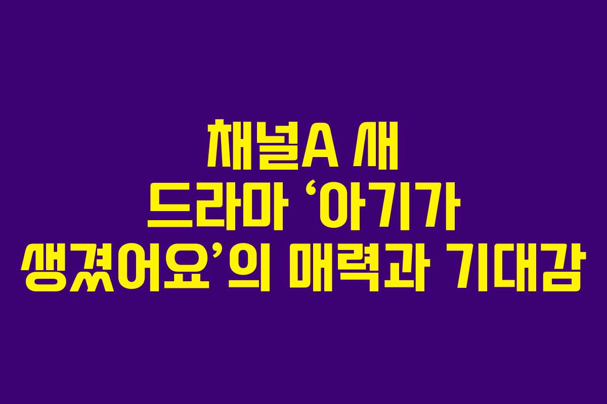 채널A 새 드라마 ‘아기가 생겼어요’의 매력과 기대감