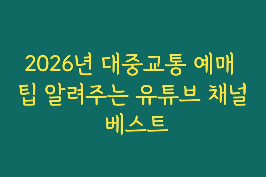 2026년 대중교통 예매 팁 알려주는 유튜브 채널 베스트