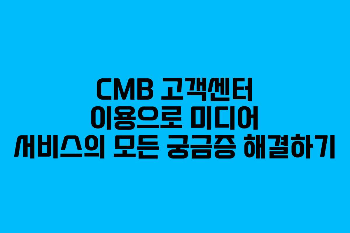 CMB 고객센터 이용으로 미디어 서비스의 모든 궁금증 해결하기