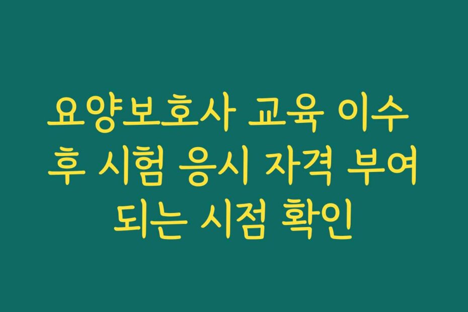 요양보호사 교육 이수 후 시험 응시 자격 부여되는 시점 확인