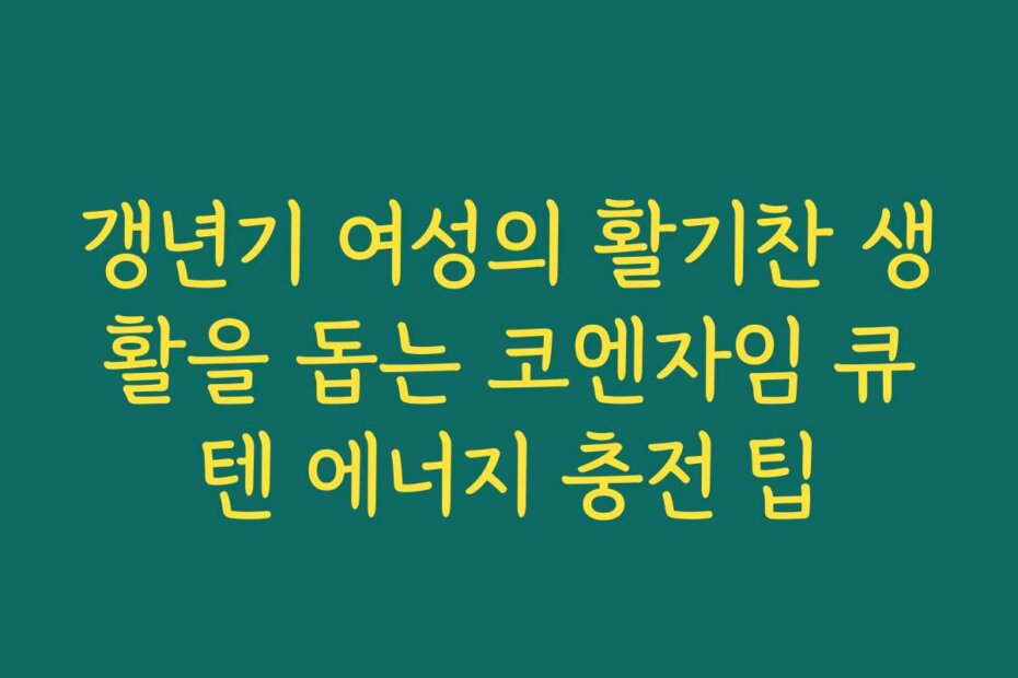 갱년기 여성의 활기찬 생활을 돕는 코엔자임 큐텐 에너지 충전 팁