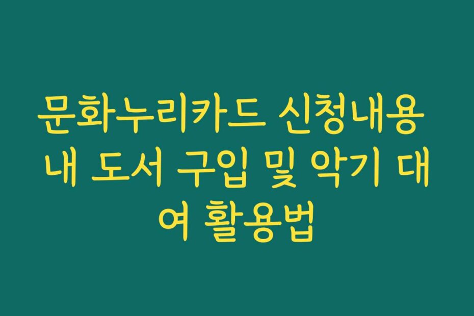 문화누리카드 신청내용 내 도서 구입 및 악기 대여 활용법