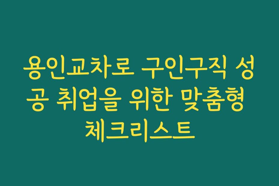 용인교차로 구인구직 성공 취업을 위한 맞춤형 체크리스트
