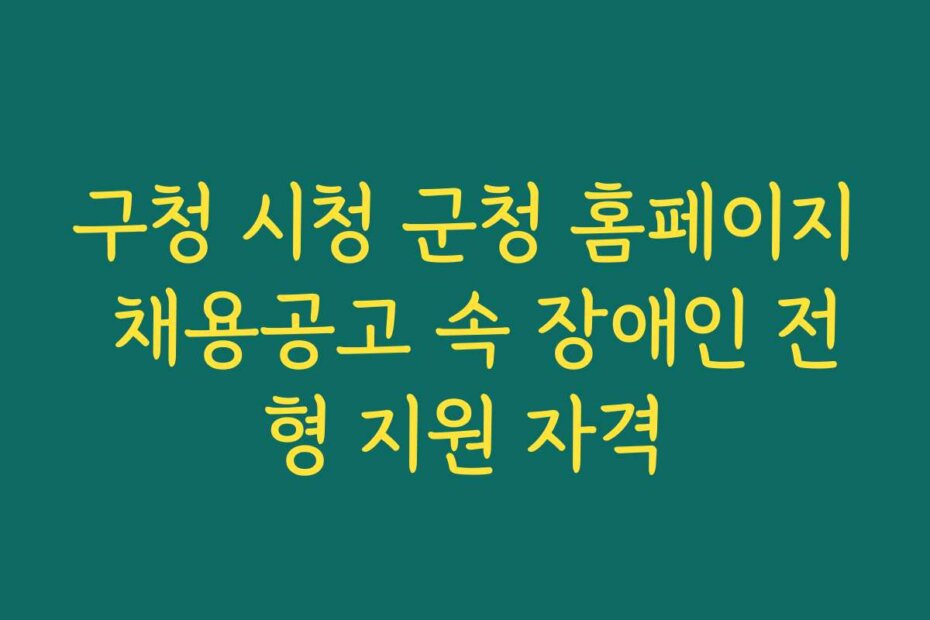 구청 시청 군청 홈페이지 채용공고 속 장애인 전형 지원 자격