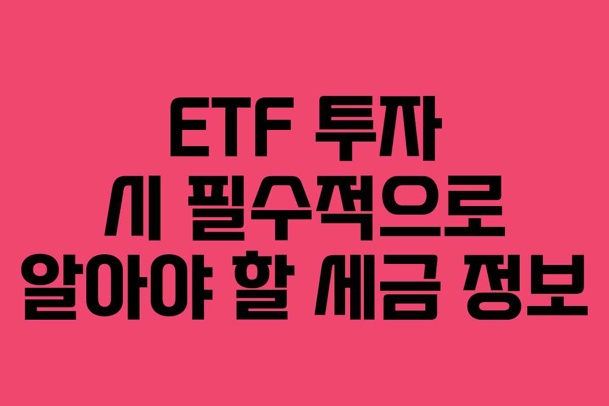ETF 투자 시 필수적으로 알아야 할 세금 정보