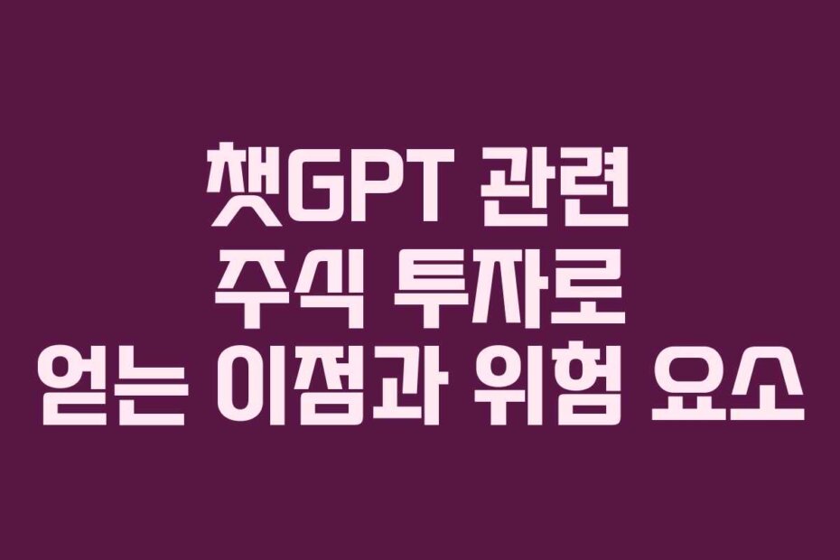 챗GPT 관련 주식 투자로 얻는 이점과 위험 요소