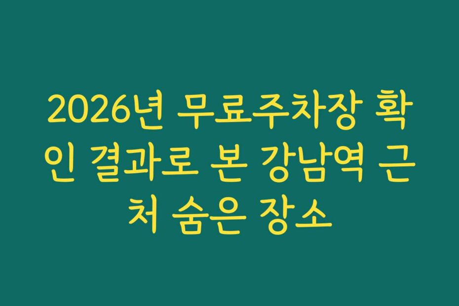 2026년 무료주차장 확인 결과로 본 강남역 근처 숨은 장소