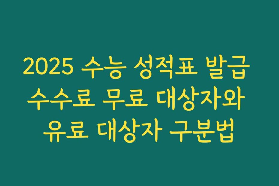2025 수능 성적표 발급 수수료 무료 대상자와 유료 대상자 구분법