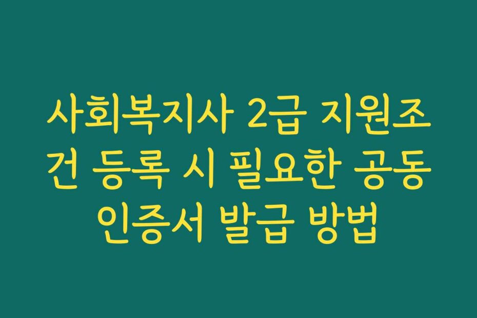 사회복지사 2급 지원조건 등록 시 필요한 공동인증서 발급 방법