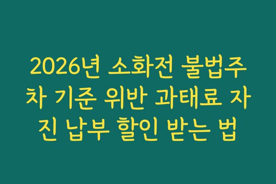 2026년 소화전 불법주차 기준 위반 과태료 자진 납부 할인 받는 법