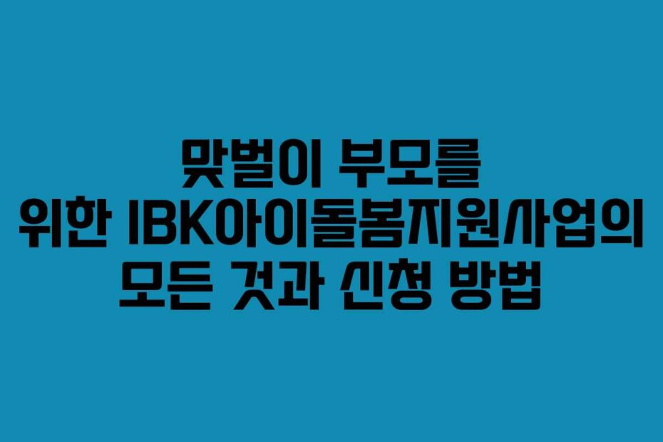 맞벌이 부모를 위한 IBK아이돌봄지원사업의 모든 것과 신청 방법
