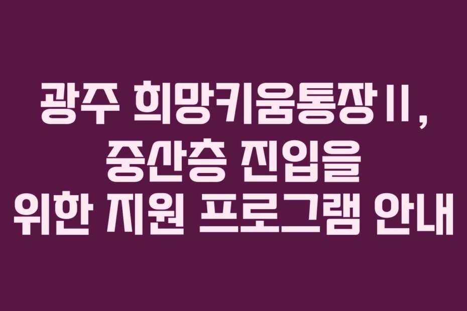 광주 희망키움통장Ⅱ, 중산층 진입을 위한 지원 프로그램 안내