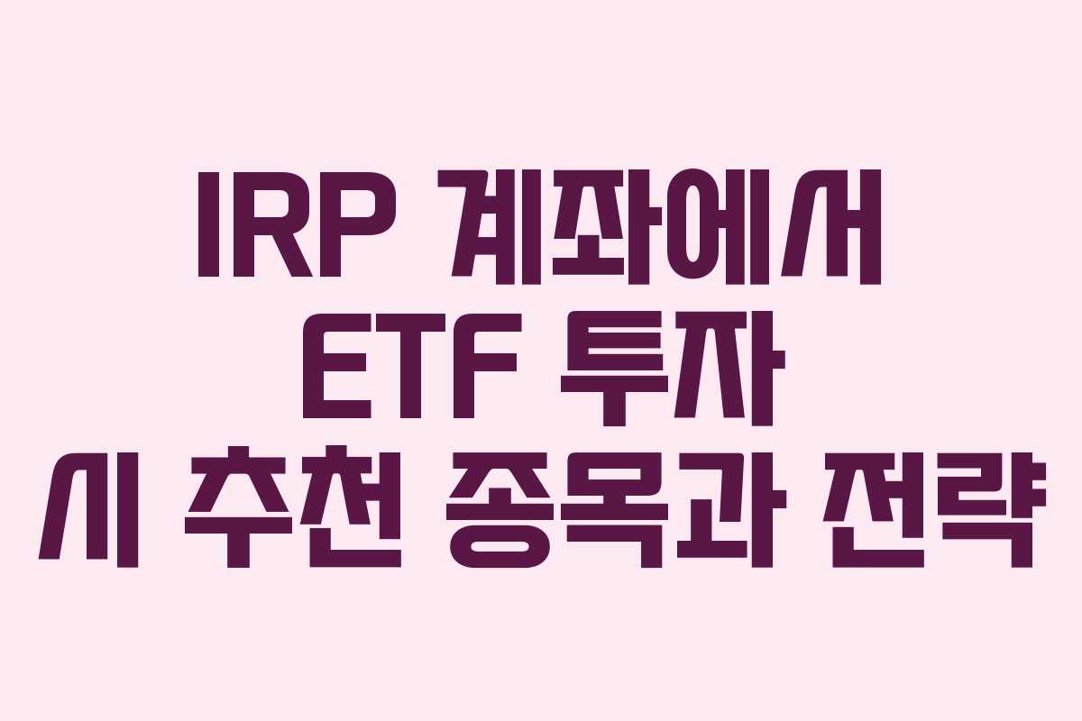 IRP 계좌에서 ETF 투자 시 추천 종목과 전략