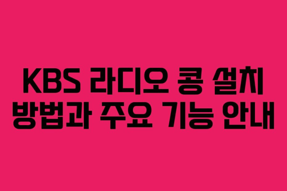 KBS 라디오 콩 설치 방법과 주요 기능 안내