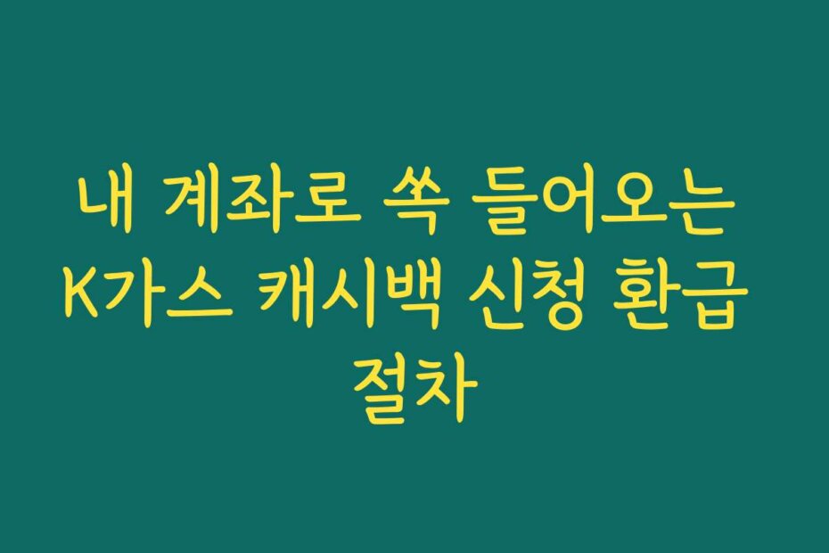 내 계좌로 쏙 들어오는 K가스 캐시백 신청 환급 절차