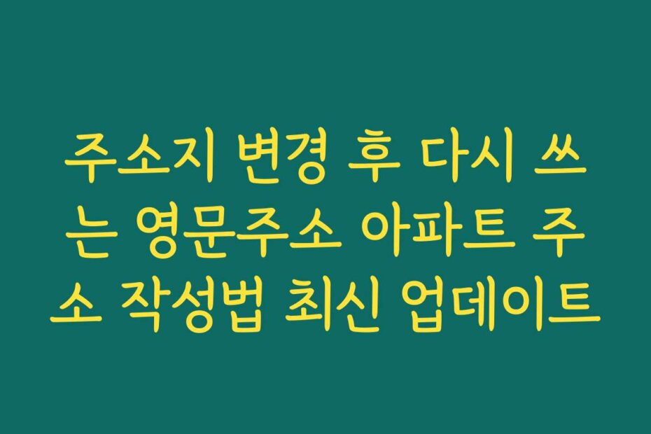 주소지 변경 후 다시 쓰는 영문주소 아파트 주소 작성법 최신 업데이트