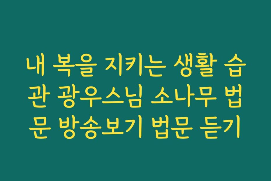 내 복을 지키는 생활 습관 광우스님 소나무 법문 방송보기 법문 듣기