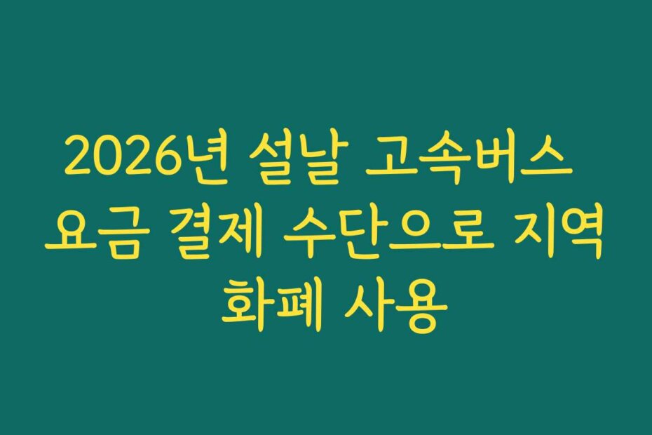2026년 설날 고속버스 요금 결제 수단으로 지역 화폐 사용