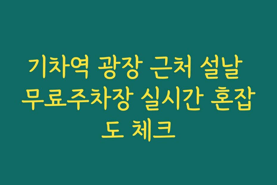기차역 광장 근처 설날 무료주차장 실시간 혼잡도 체크