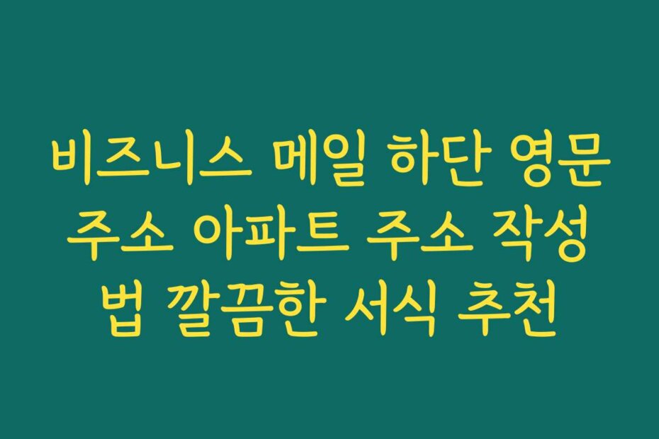 비즈니스 메일 하단 영문주소 아파트 주소 작성법 깔끔한 서식 추천