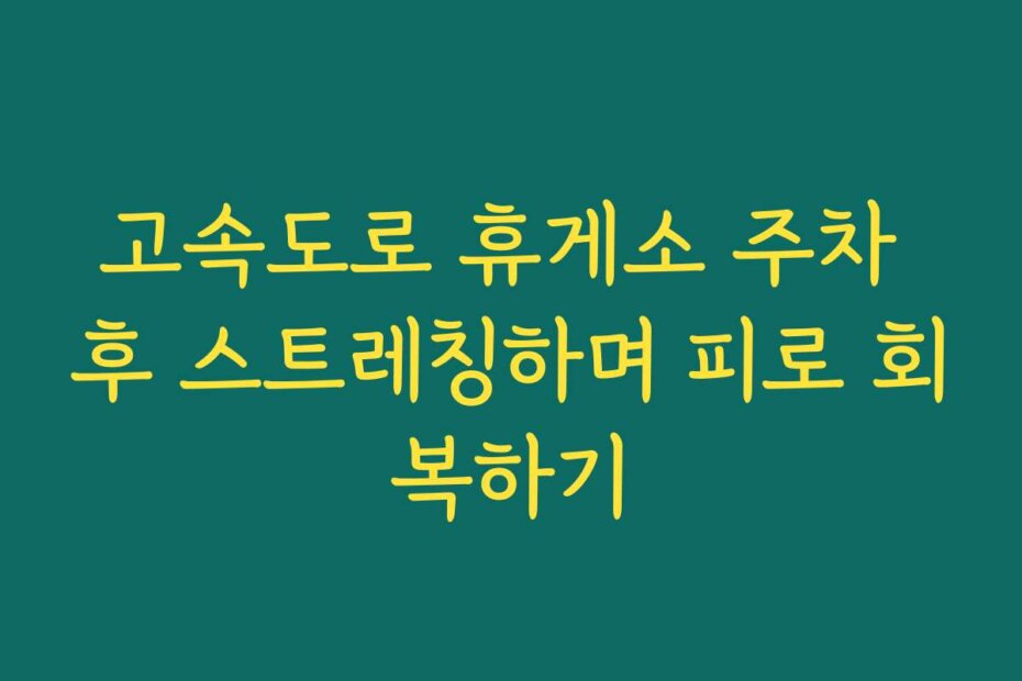 고속도로 휴게소 주차 후 스트레칭하며 피로 회복하기