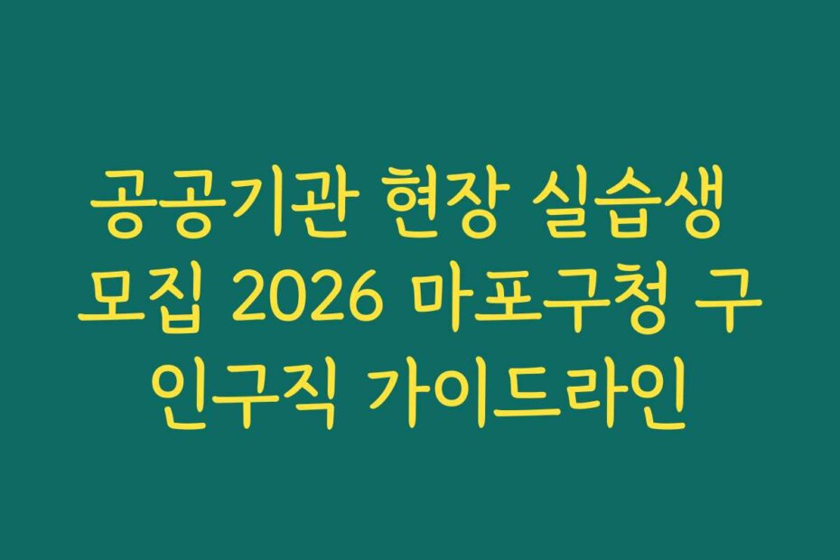 공공기관 현장 실습생 모집 2026 마포구청 구인구직 가이드라인