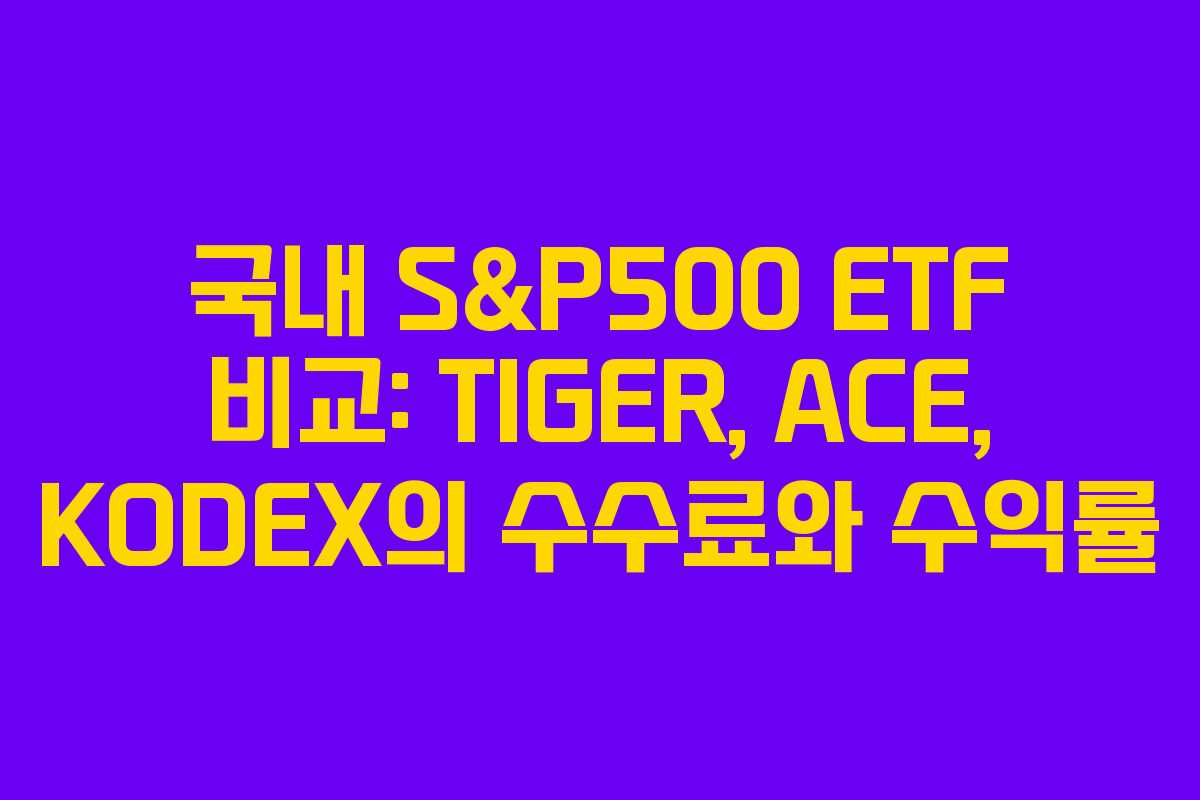 국내 S&P500 ETF 비교: TIGER, ACE, KODEX의 수수료와 수익률