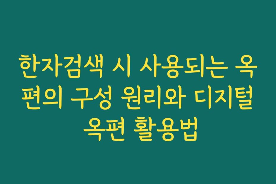 한자검색 시 사용되는 옥편의 구성 원리와 디지털 옥편 활용법