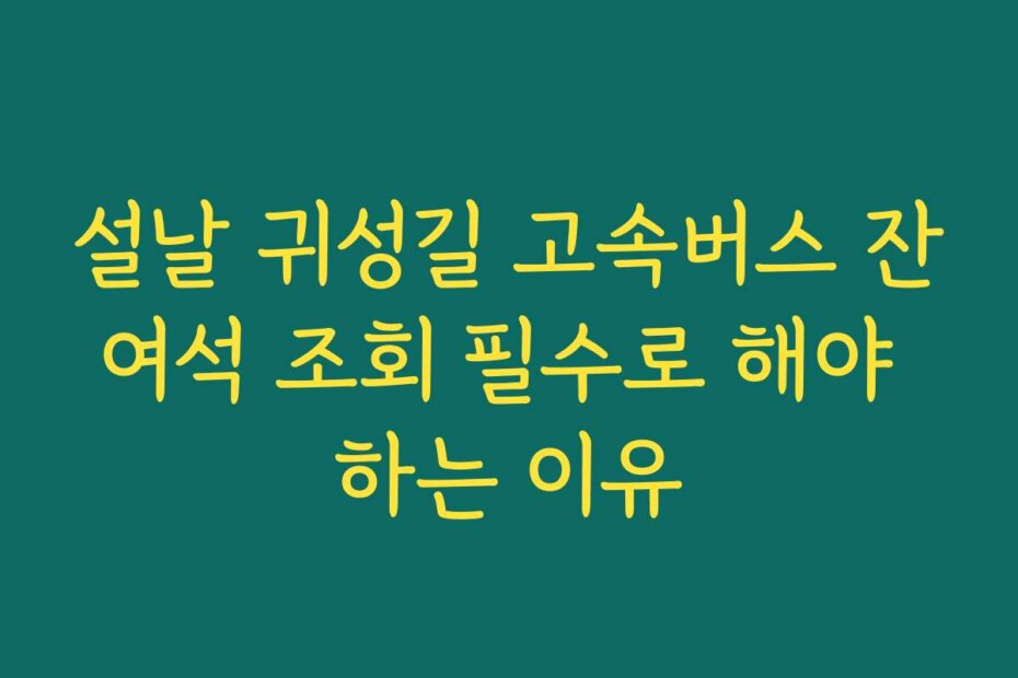 설날 귀성길 고속버스 잔여석 조회 필수로 해야 하는 이유