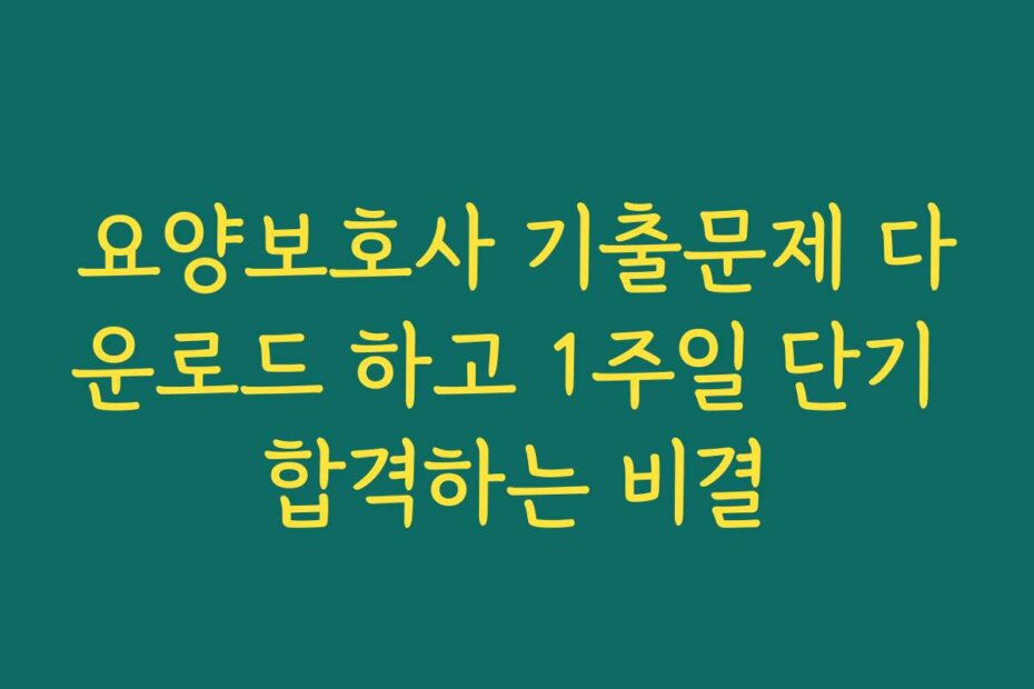 요양보호사 기출문제 다운로드 하고 1주일 단기 합격하는 비결