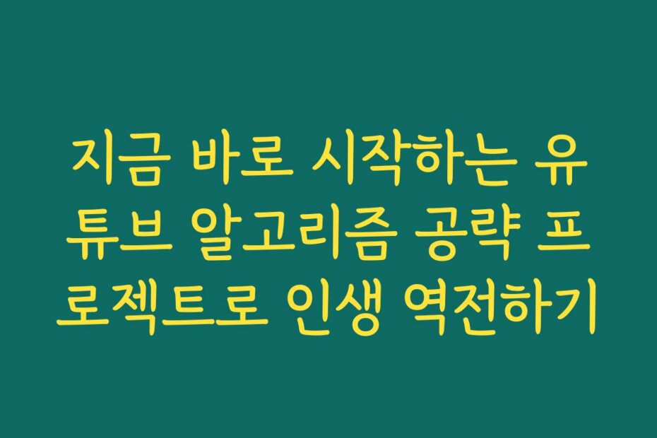 지금 바로 시작하는 유튜브 알고리즘 공략 프로젝트로 인생 역전하기