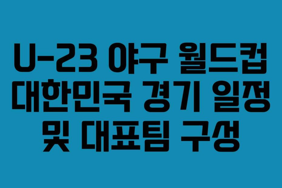 U-23 야구 월드컵 대한민국 경기 일정 및 대표팀 구성