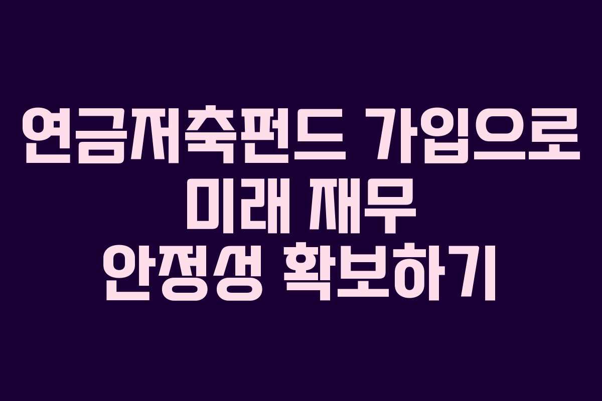 연금저축펀드 가입으로 미래 재무 안정성 확보하기