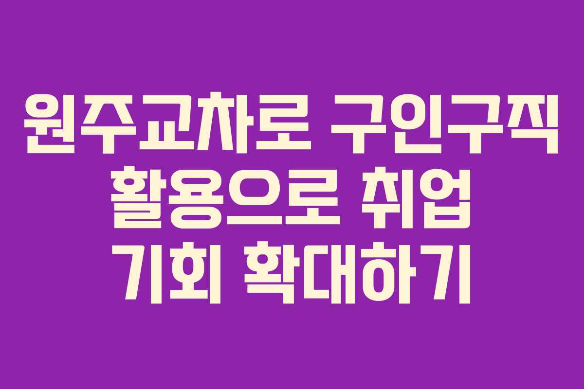 원주교차로 구인구직 활용으로 취업 기회 확대하기