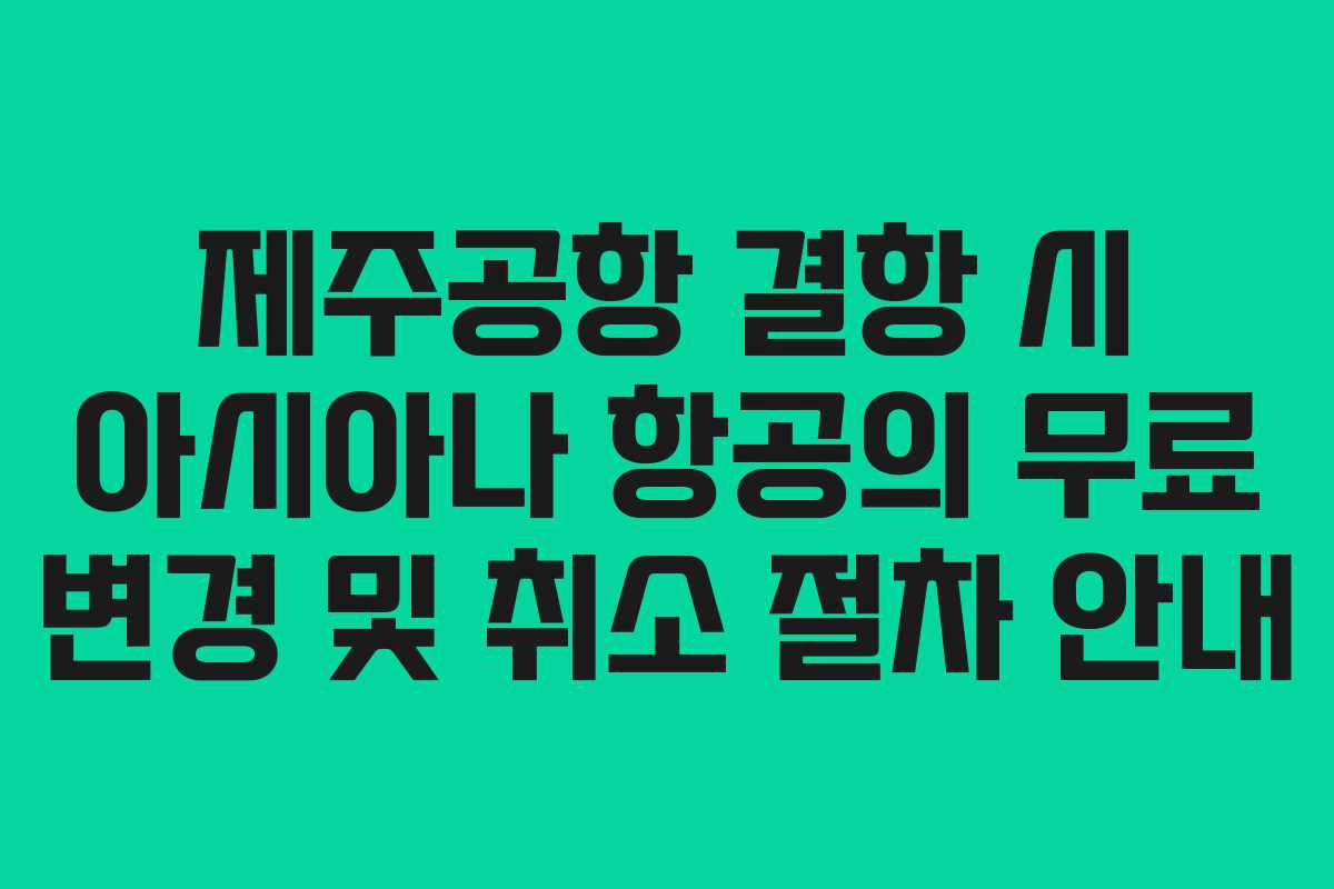 제주공항 결항 시 아시아나 항공의 무료 변경 및 취소 절차 안내