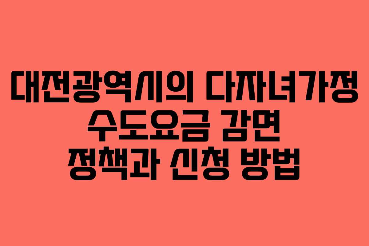 대전광역시의 다자녀가정 수도요금 감면 정책과 신청 방법
