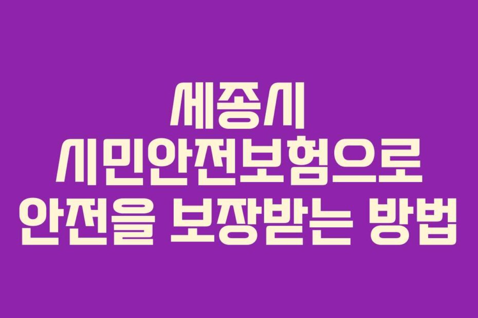 세종시 시민안전보험으로 안전을 보장받는 방법