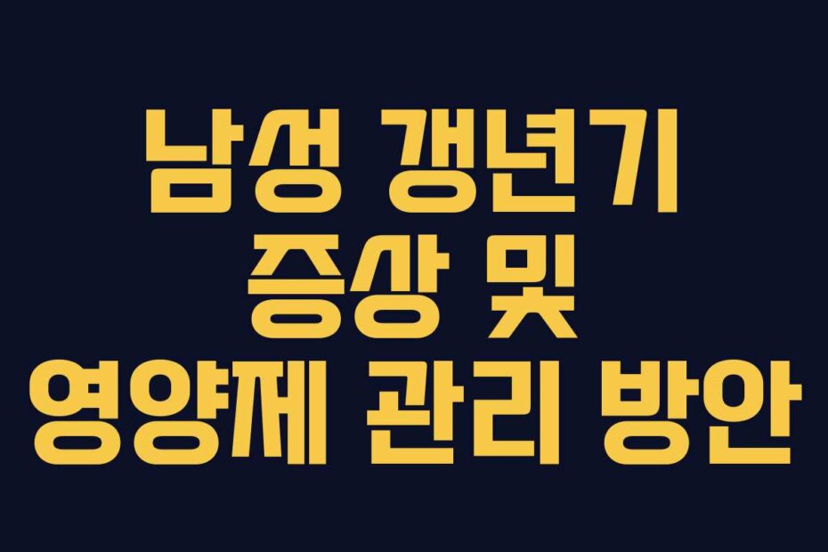 남성 갱년기 증상 및 영양제 관리 방안