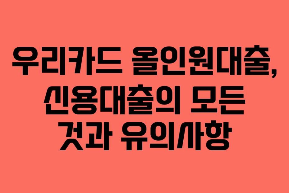 우리카드 올인원대출, 신용대출의 모든 것과 유의사항