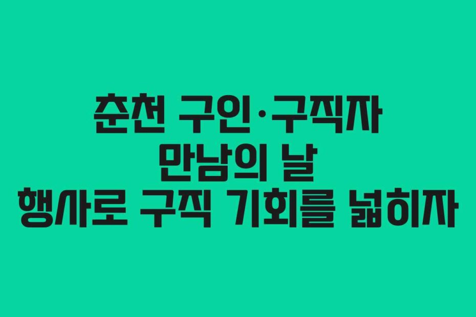 춘천 구인·구직자 만남의 날 행사로 구직 기회를 넓히자