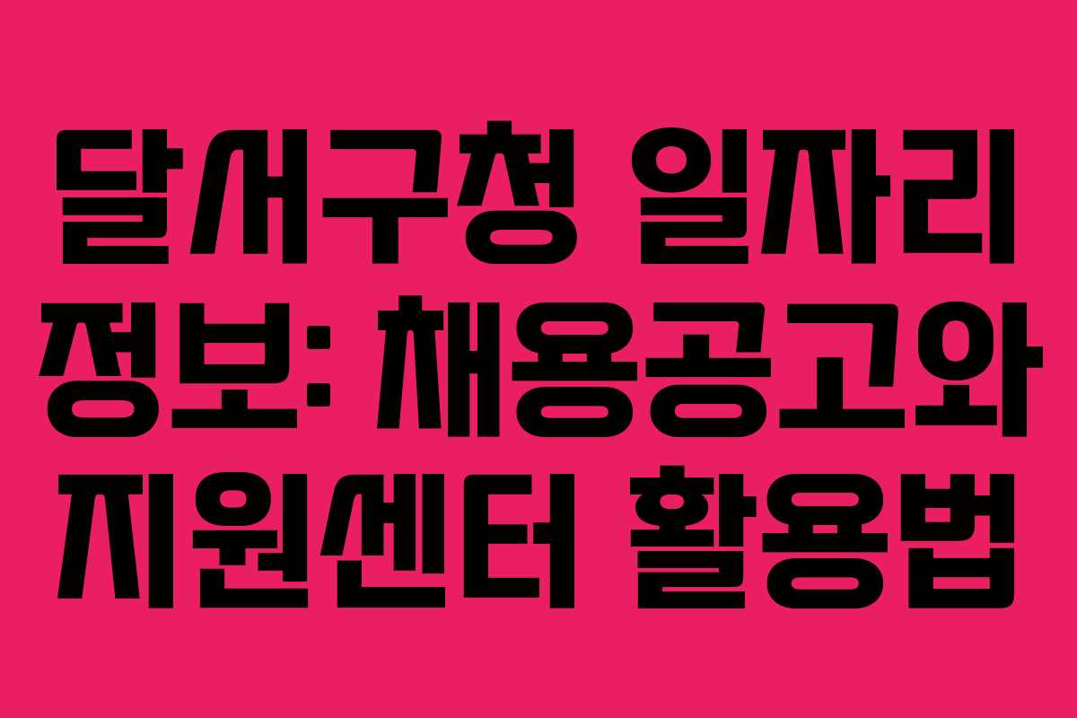 달서구청 일자리 정보: 채용공고와 지원센터 활용법