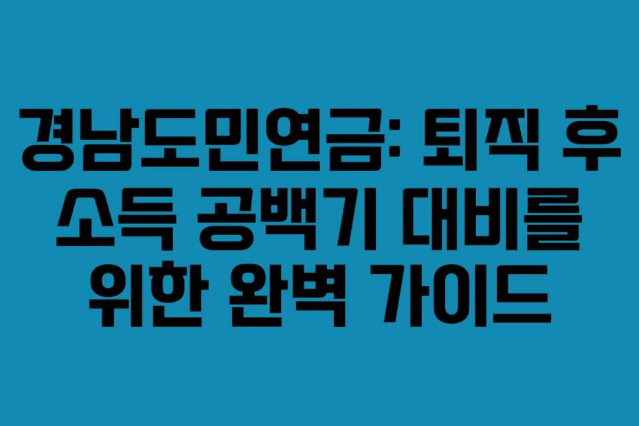 경남도민연금: 퇴직 후 소득 공백기 대비를 위한 완벽 가이드