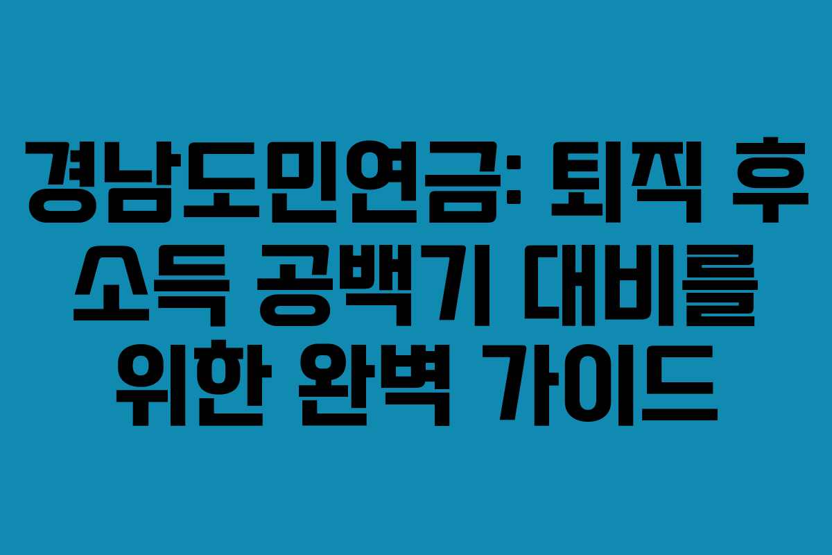 경남도민연금: 퇴직 후 소득 공백기 대비를 위한 완벽 가이드