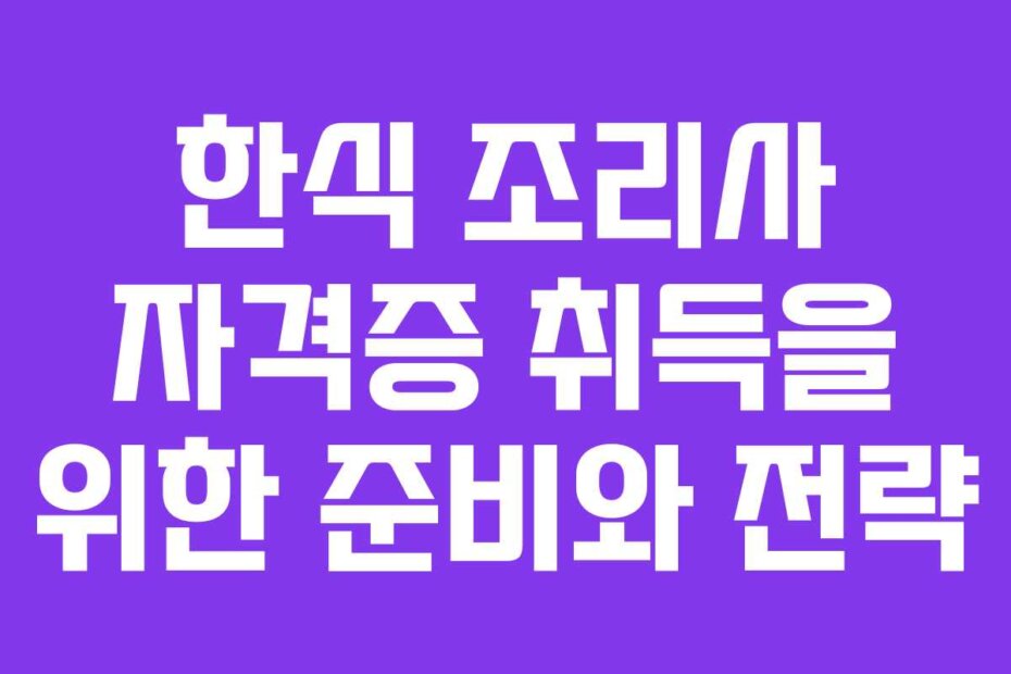 한식 조리사 자격증 취득을 위한 준비와 전략