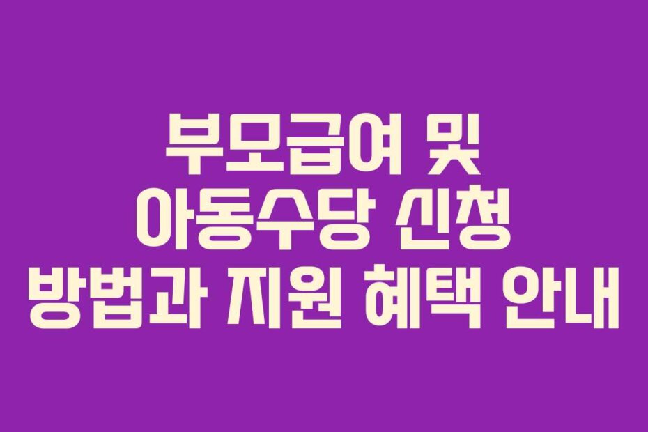 부모급여 및 아동수당 신청 방법과 지원 혜택 안내