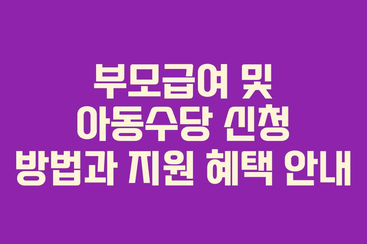 부모급여 및 아동수당 신청 방법과 지원 혜택 안내
