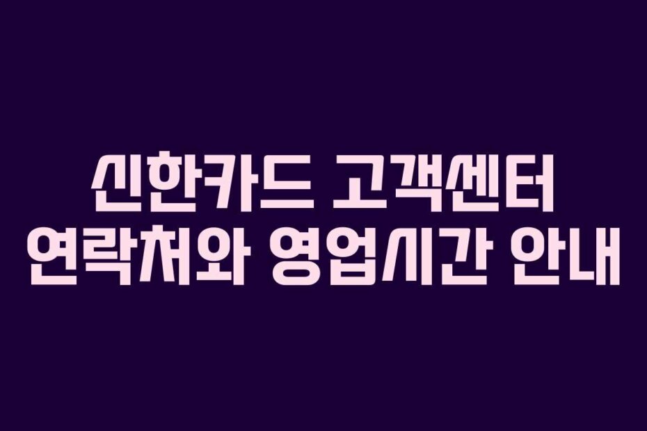 신한카드 고객센터 연락처와 영업시간 안내